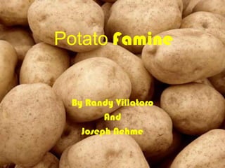 By Randy Villatoro And  Joseph Nehme PotatoFamine 