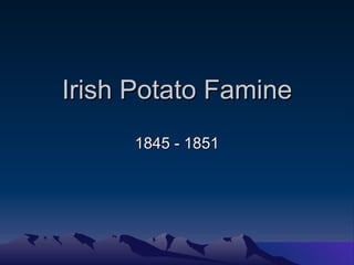 Irish Potato Famine 1845 - 1851 