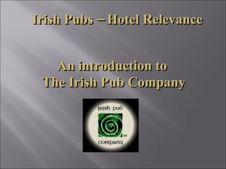 Irish Pubs – Hotel Relevance An introduction to  The Irish Pub Company 