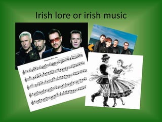 Irish lore or irish music
 