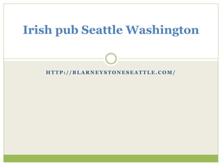 Irish pub Seattle Washington 
HTTP: / /BLARNEYSTONESEATTLE.COM/ 
 