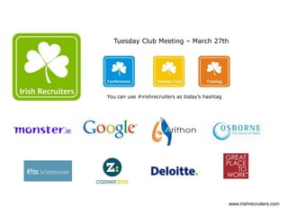 Tuesday Club Meeting – March 27th
You can use #irishrecruiters as today’s hashtag
www.irishrecruiters.com
 