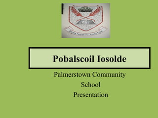 Pobalscoil Iosolde
Palmerstown Community
         School
      Presentation
 
