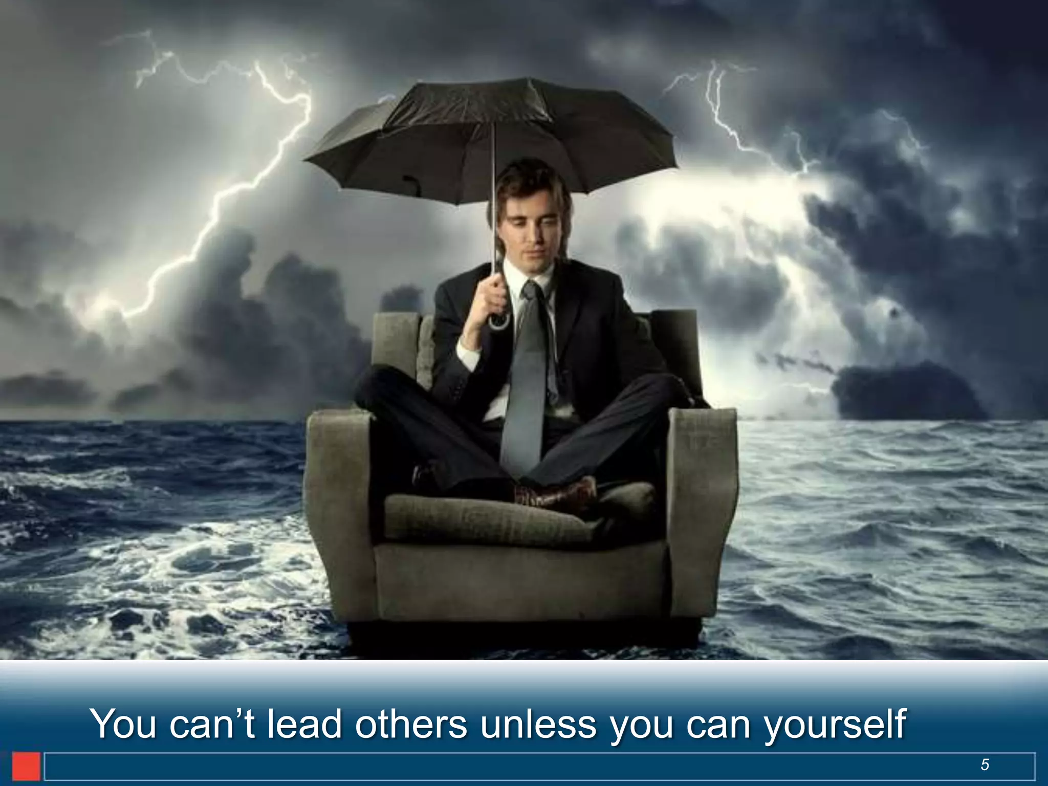 You can’t lead others unless you can yourself
                                                5
 