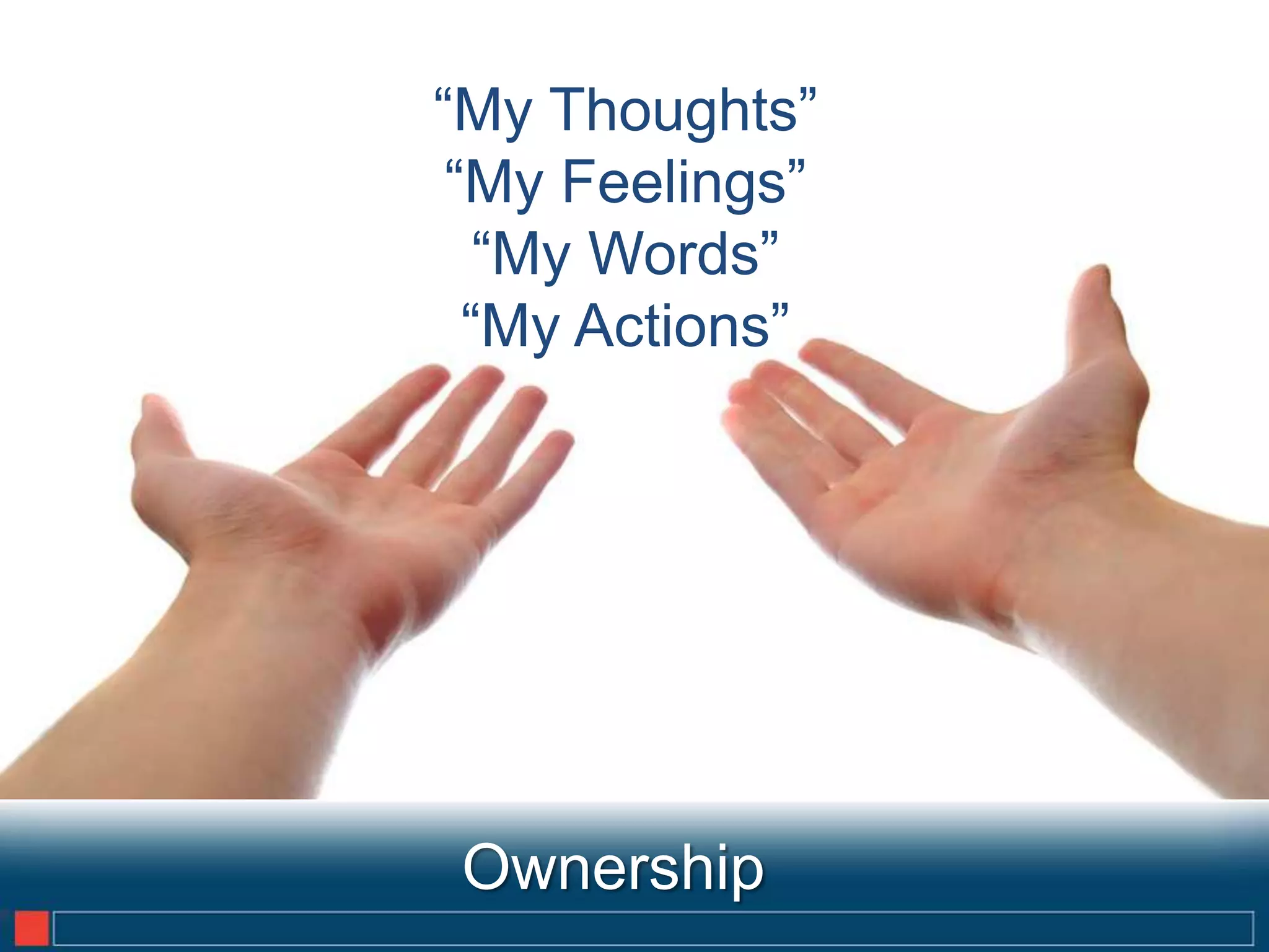 “My Thoughts”
 “My Feelings”
   “My Words”
  “My Actions”




 Ownership       8
 