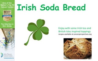 Irish Soda Bread

         Enjoy with some Irish tea and
         British Isles inspired toppings
         recipes available at cancerperspectives.org
 