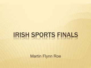 IRISH SPORTS FINALS
Martin Flynn Roe
 