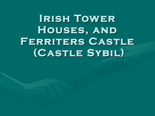 Irish Tower Houses, and Ferriters Castle  (Castle Sybil) 