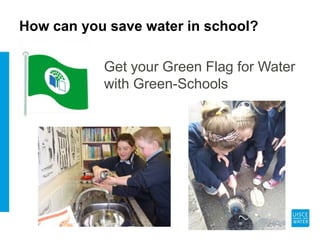 How can you save water in school?
Get your Green Flag for Water
with Green-Schools
 