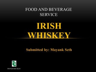 IRISH
WHISKEY
Submitted by: Mayank Seth
FOOD AND BEVERAGE
SERVICE
IHM,PUSA,NEW DELHI
 