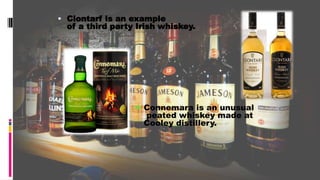  Clontarf is an example
of a third party Irish whiskey.
 Connemara is an unusual
peated whiskey made at
Cooley distillery.
 