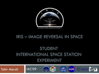 IRIS – IMAGE REVERSAL IN SPACE STUDENT  INTERNATIONAL SPACE STATION  EXPERIMENT Tahir Merali IAC’09 