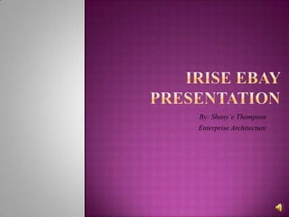 iRise Ebay  Presentation  By: Shany’e Thompson  Enterprise Architecture 