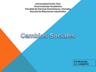 Universidad Fermín Toro
        Vicerrectorado Académico
Facultad de Ciencias Económicas y Sociales
    Escuela de Relaciones Industriales




                                             Iris Moncada
                                             C.I. V-6369761
 