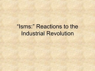 “ Isms:” Reactions to the Industrial Revolution 