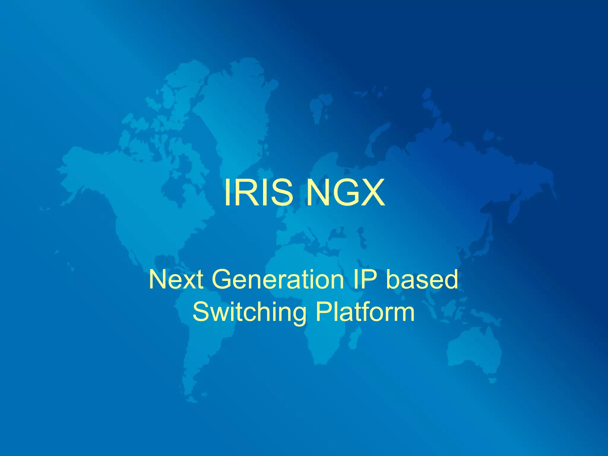 IRIS NGX

Next Generation IP based
   Switching Platform
 