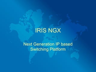 IRIS NGX

Next Generation IP based
   Switching Platform
 