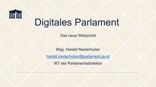 Das neue Webportal
Mag. Harald Niederhuber
harald.niederhuber@parlament.gv.at
IKT der Parlamentsdirektion
Digitales Parlament
 