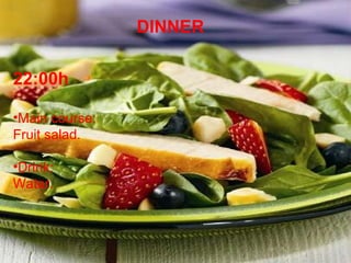 DINNER 22:00h Main course: Fruit salad. Drink: Water. 