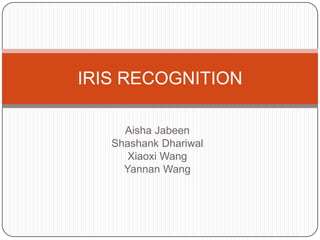 IRIS RECOGNITION
Shashank Dhariwal
Aisha Jabeen

 