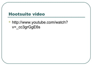 Hootsuite video
 http://www.youtube.com/watch?
 v=_cc3grGgE6s
 