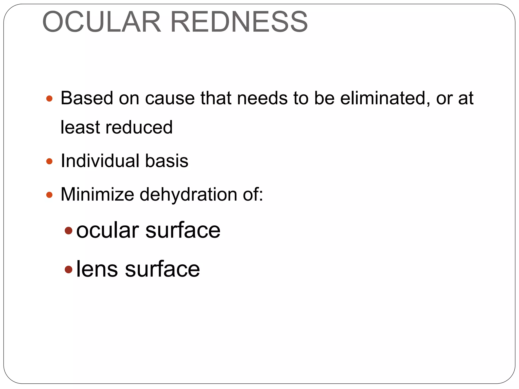 OCULAR REDNESS
 Based on cause that needs to be eliminated, or at
least reduced
 Individual basis
 Minimize dehydration of:
ocular surface
lens surface
MANAGEMENT
 