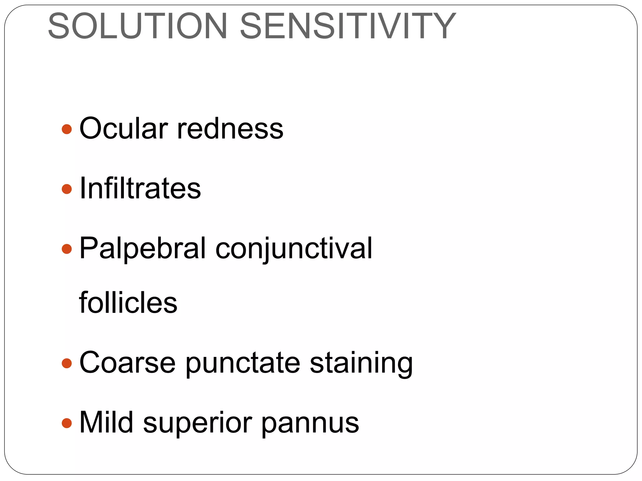 SOLUTION SENSITIVITY
 Ocular redness
 Infiltrates
 Palpebral conjunctival
follicles
 Coarse punctate staining
 Mild superior pannus
SIGNS
 