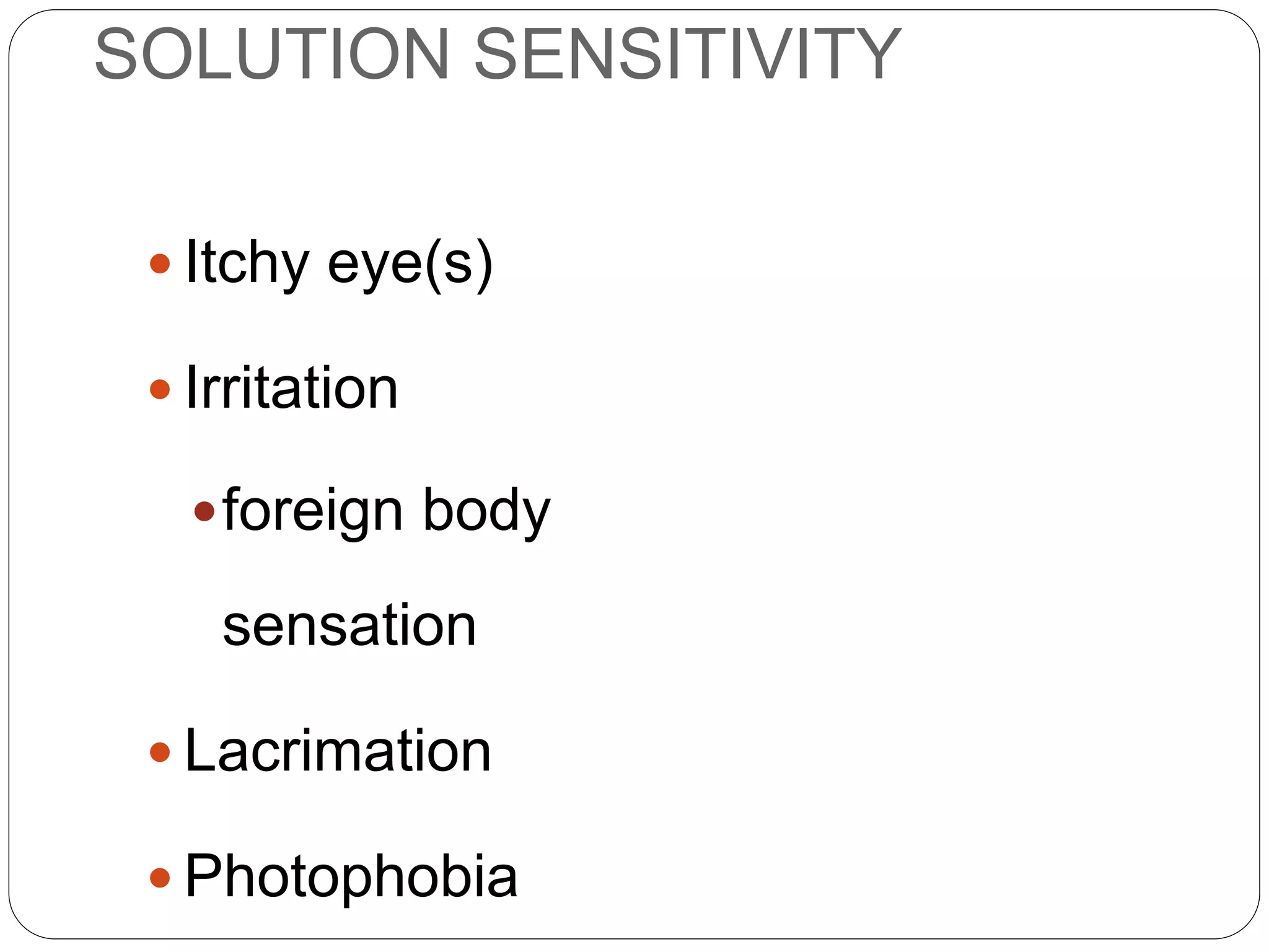 SOLUTION SENSITIVITY
 Itchy eye(s)
 Irritation
foreign body
sensation
 Lacrimation
 Photophobia
SYMPTOMS
 