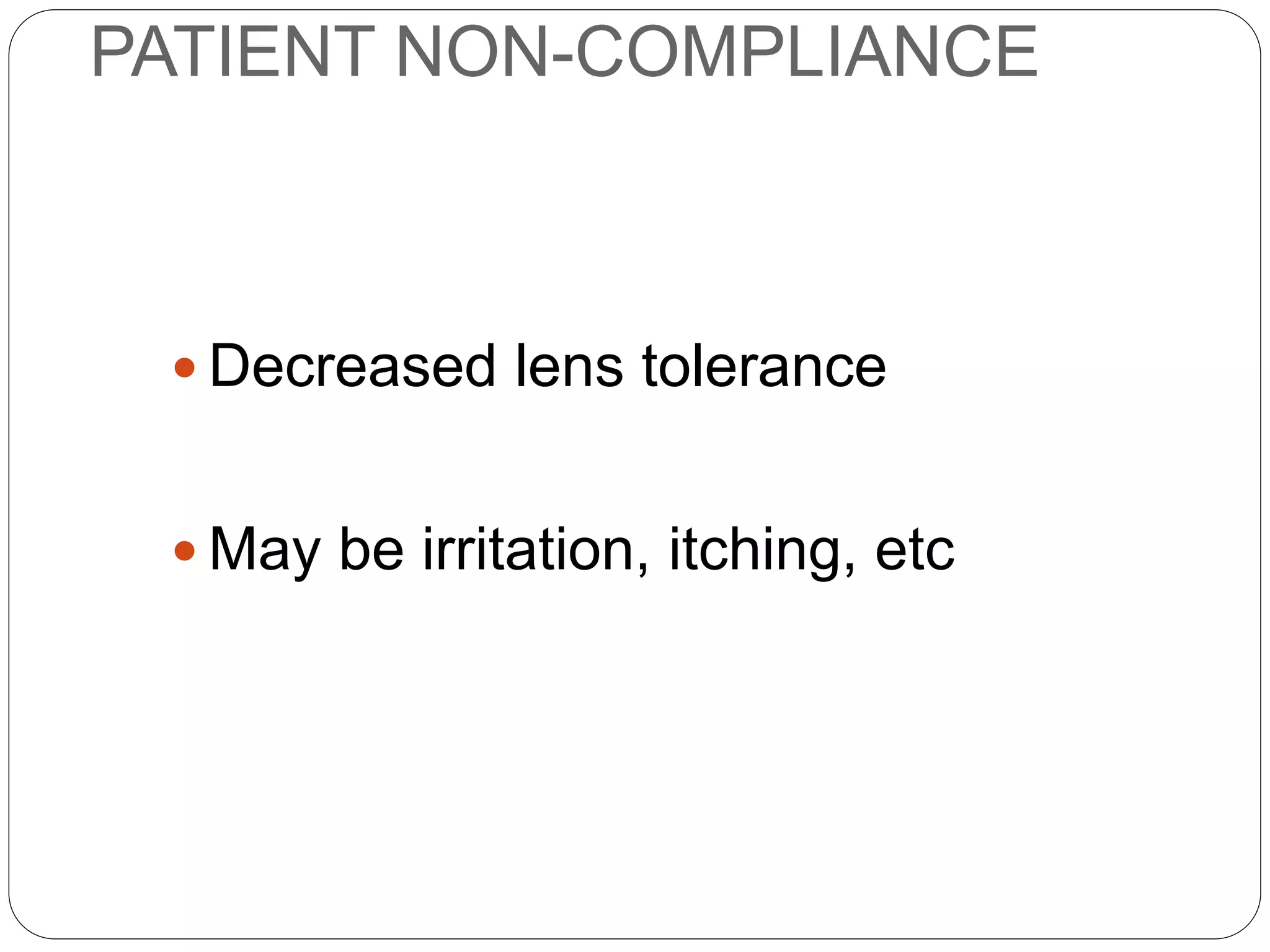 PATIENT NON-COMPLIANCE
 Decreased lens tolerance
 May be irritation, itching, etc
SYMPTOMS
 