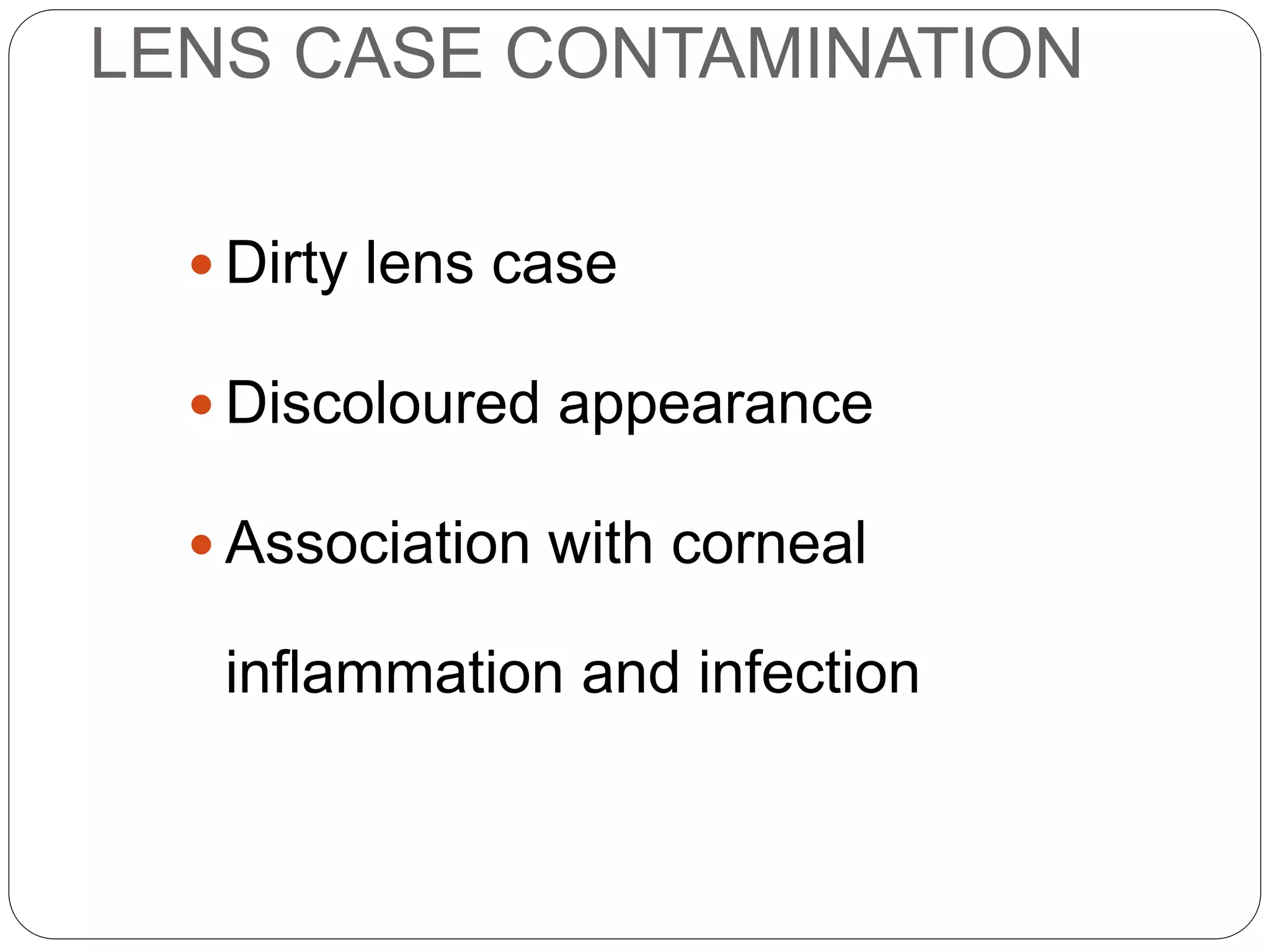 LENS CASE CONTAMINATION
 Dirty lens case
 Discoloured appearance
 Association with corneal
inflammation and infection
SIGNS
 