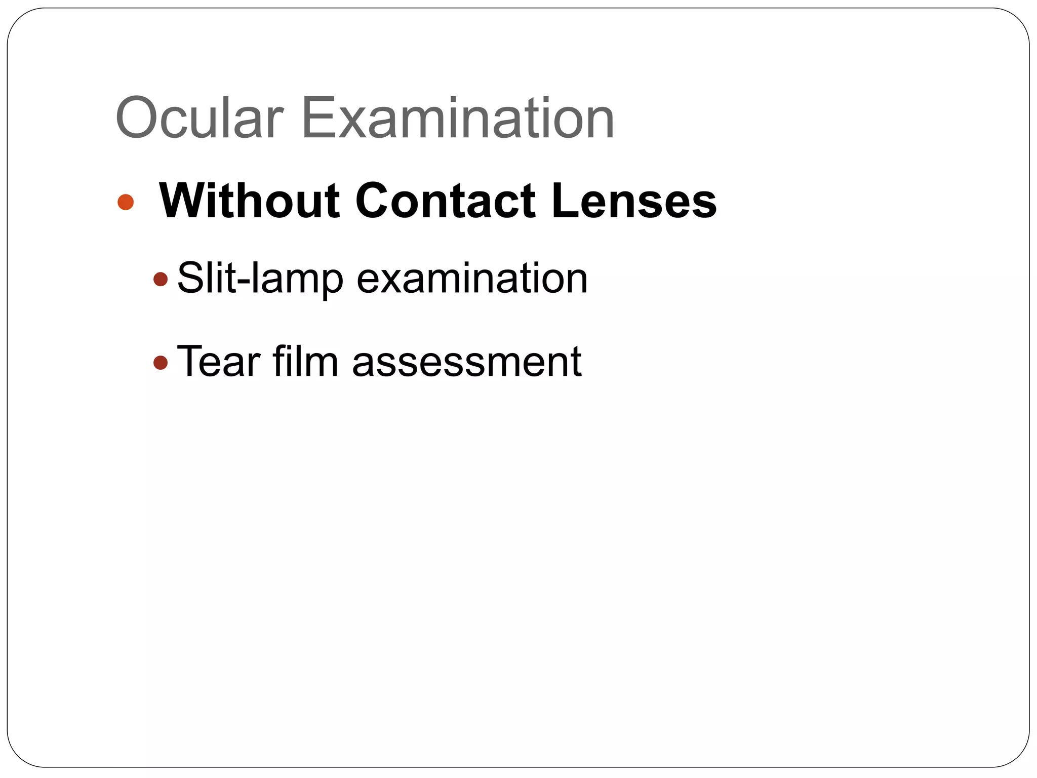 Ocular Examination
 Without Contact Lenses
 Slit-lamp examination
 Tear film assessment
 