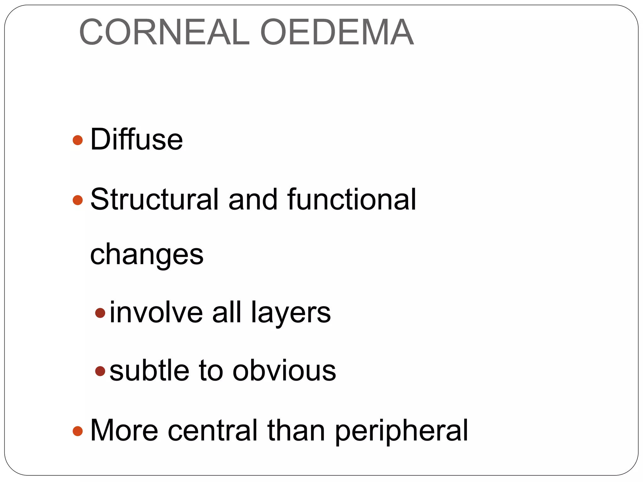 CORNEAL OEDEMA
 Diffuse
 Structural and functional
changes
involve all layers
subtle to obvious
 More central than peripheral
SIGNS
 