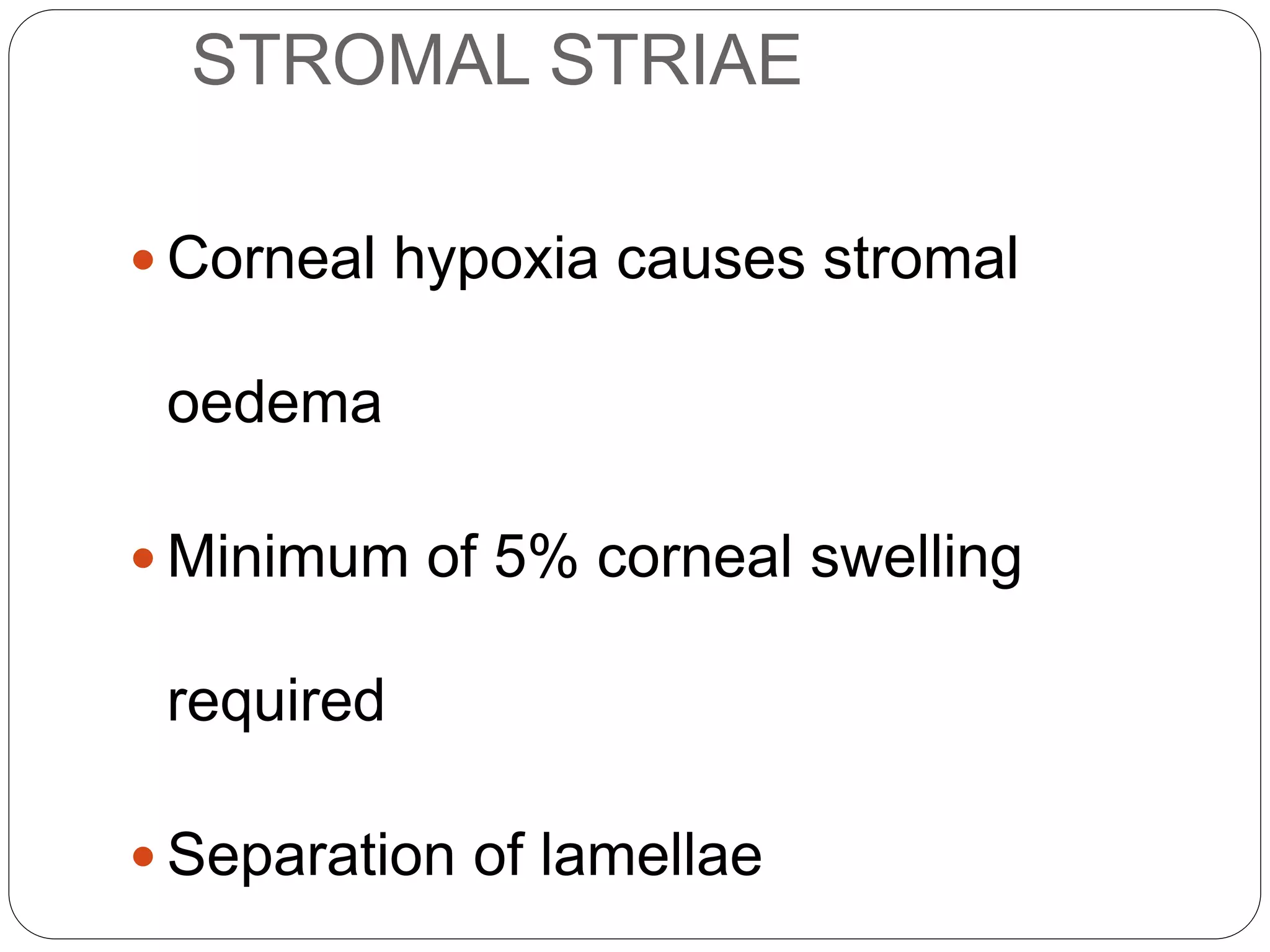 STROMAL STRIAE
 Corneal hypoxia causes stromal
oedema
 Minimum of 5% corneal swelling
required
 Separation of lamellae
AETIOLOGY
 