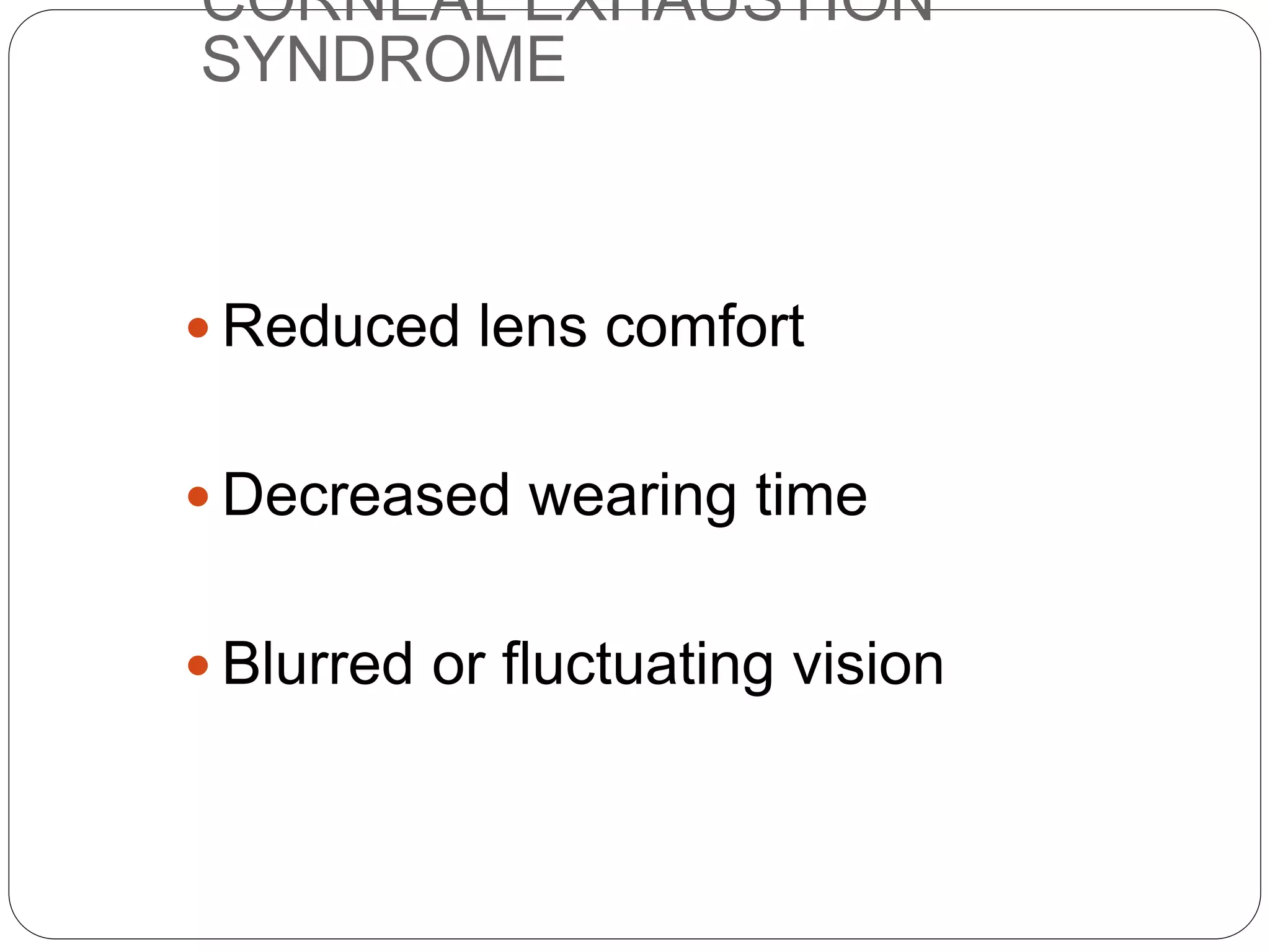 CORNEAL EXHAUSTION
SYNDROME
 Reduced lens comfort
 Decreased wearing time
 Blurred or fluctuating vision
SYMPTOMS
 