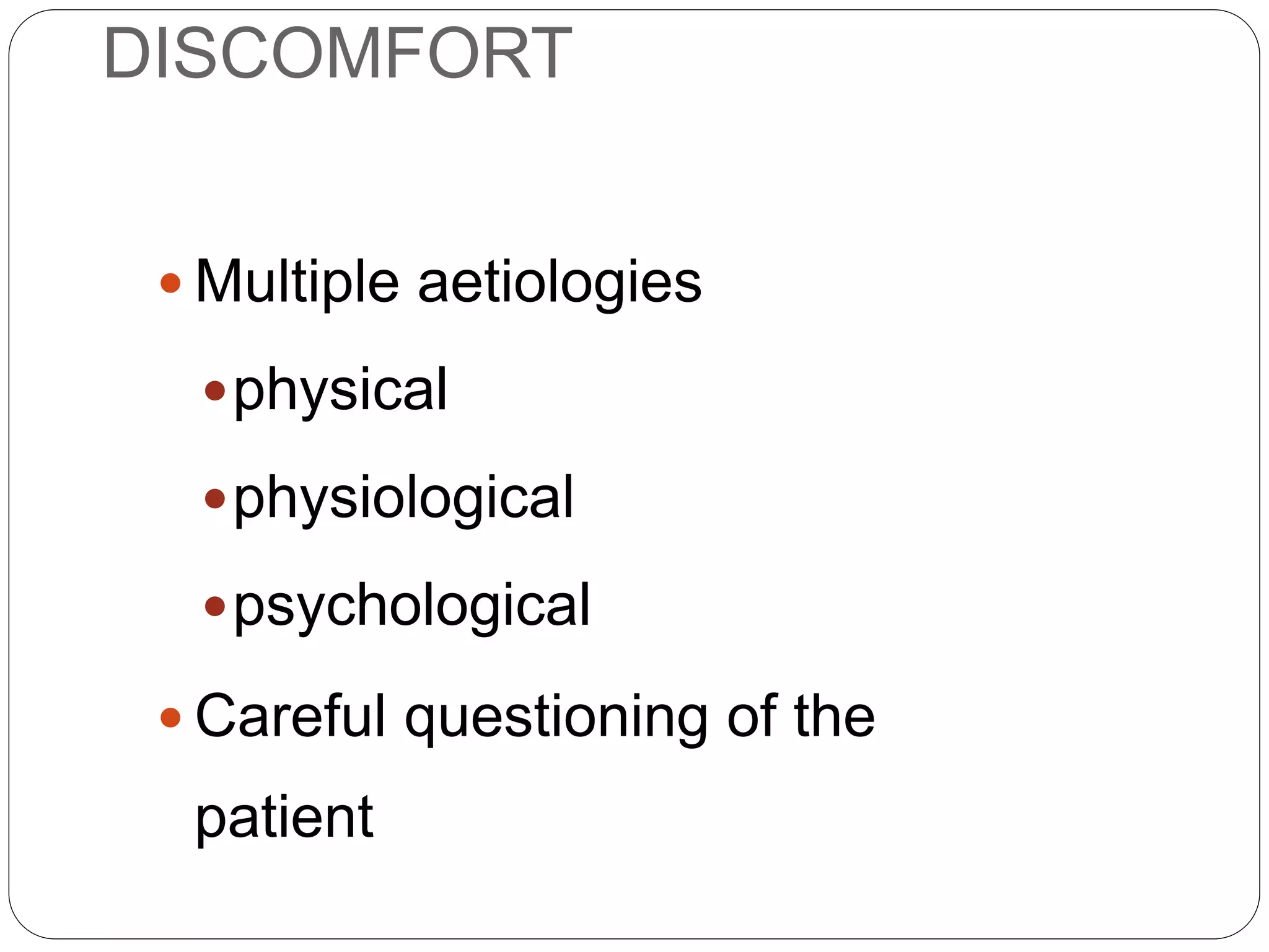 DISCOMFORT
 Multiple aetiologies
physical
physiological
psychological
 Careful questioning of the
patient
AETIOLOGY
 