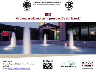 IRIS
Nuevo paradigma en la prevención del fraude
Jesus Sosa
DirectorRegionalde SolucionesBancarias
Multitek
e-mail:jesus.sosa@multitek.com.pa
 