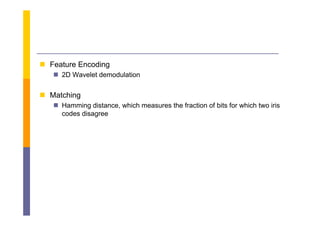  F
  Feature Encoding
          E   di
    2D Wavelet demodulation


 Matching
    Hamming distance, which measures the fraction of bits for which two iris
     codes disagree
 