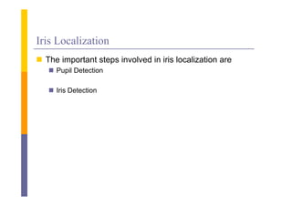 Iris Localization
 The important steps involved in iris localization are
    Pupil Detection

    Iris Detection
 