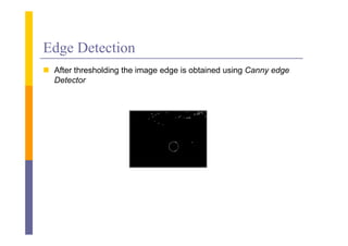 Edge Detection
 Af thresholding the i
  After h h ldi    h image edge i obtained using C
                            d is b i d i Canny edged
  Detector
 