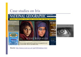 Case studies on Iris




Source: http://www cl cam ac uk/~jgd1000/afghan html
        http://www.cl.cam.ac.uk/~jgd1000/afghan.html
 