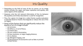 • Depending on the field of view of the iris sensor, an iris image
usually includes the upper and lower eyelashes and eyel...