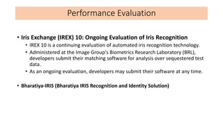 Performance Evaluation
• Iris Exchange (IREX) 10: Ongoing Evaluation of Iris Recognition
• IREX 10 is a continuing evaluat...