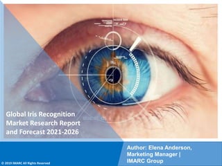 Copyright © IMARC Service Pvt Ltd. All Rights Reserved
Global Iris Recognition
Market Research Report
and Forecast 2021-2026
Author: Elena Anderson,
Marketing Manager |
IMARC Group
© 2019 IMARC All Rights Reserved
 