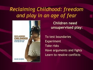 Reclaiming Childhood: freedom and play in an age of fear ,[object Object],[object Object],[object Object],[object Object],[object Object],[object Object]