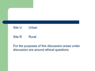 Site U Urban  Site R  Rural For the purposes of this discussion areas under discussion are around ethical questions  