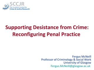 Supporting Desistance from Crime: Reconfiguring Penal Practice  Fergus McNeill Professor of Criminology & Social Work University of Glasgow [email_address]   