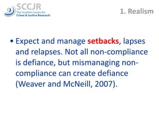 1. Realism Expect and manage  setbacks , lapses and relapses. Not all non-compliance is defiance, but mismanaging non-compliance can create defiance (Weaver and McNeill, 2007). 