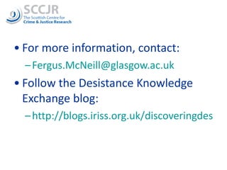 For more information, contact: [email_address] Follow the Desistance Knowledge Exchange blog: http://blogs.iriss.org.uk/discoveringdesistance/2011/08/19/filming-desistance/   