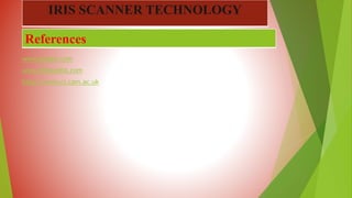 www.google.com
www.Wikipedia.com
http://www.cl.cam.ac.uk
References
IRIS SCANNER TECHNOLOGY
 