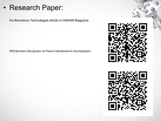 • Research Paper:
• Iris Biometrics Technologies Article In HAKIN9 Magazine
• IRIS Biomteric Recognition for Person IdentificationIn SeuritySystem
 